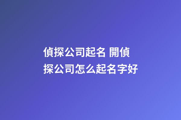 偵探公司起名 開偵探公司怎么起名字好-第1張-公司起名-玄機(jī)派